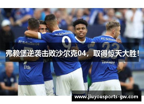 弗赖堡逆袭击败沙尔克04，取得惊天大胜！
