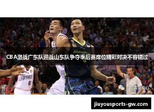 CBA激战广东队迎战山东队争夺季后赛席位精彩对决不容错过