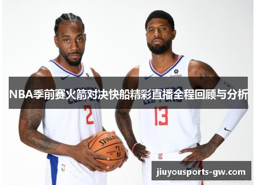 NBA季前赛火箭对决快船精彩直播全程回顾与分析