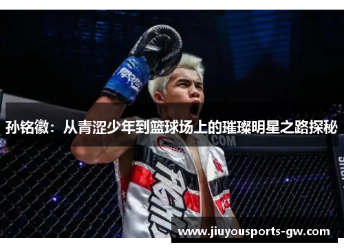 孙铭徽：从青涩少年到篮球场上的璀璨明星之路探秘
