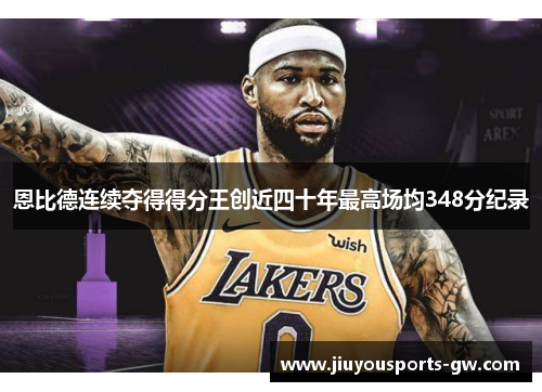 恩比德连续夺得得分王创近四十年最高场均348分纪录