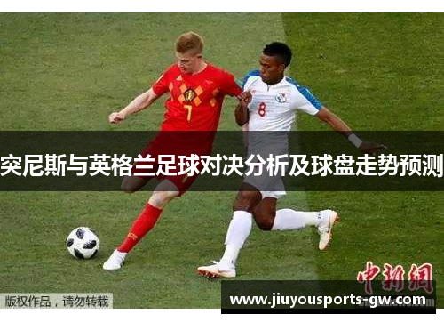 突尼斯与英格兰足球对决分析及球盘走势预测