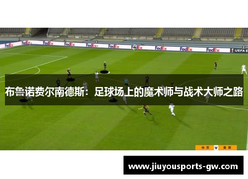 布鲁诺费尔南德斯：足球场上的魔术师与战术大师之路