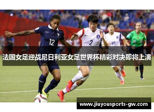法国女足迎战尼日利亚女足世界杯精彩对决即将上演