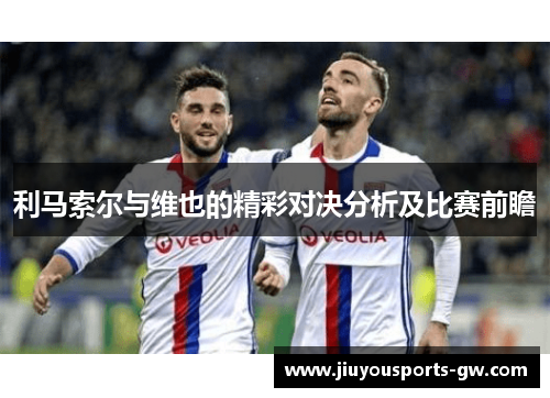 利马索尔与维也的精彩对决分析及比赛前瞻