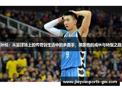 孙悦：从篮球场上的传奇到生活中的多面手，探索他的成长与转型之路