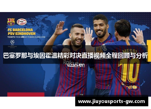 巴塞罗那与埃因霍温精彩对决直播视频全程回顾与分析